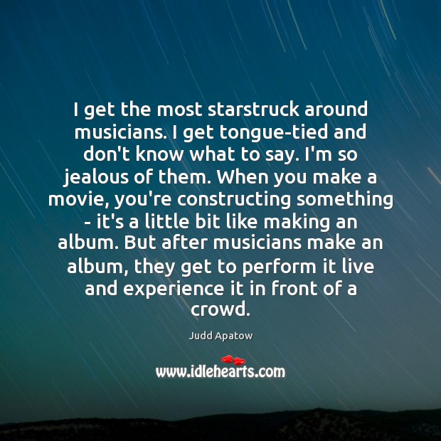 I get the most starstruck around musicians. I get tongue-tied and don’t Judd Apatow Picture Quote