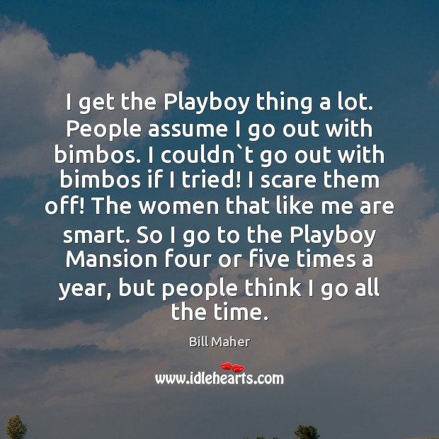I get the Playboy thing a lot. People assume I go out Bill Maher Picture Quote
