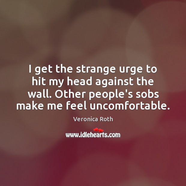 I get the strange urge to hit my head against the wall. Veronica Roth Picture Quote
