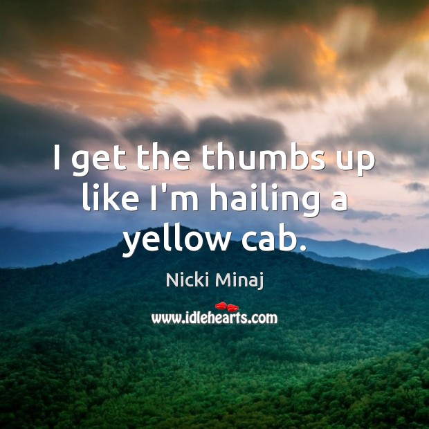 I get the thumbs up like I’m hailing a yellow cab. Nicki Minaj Picture Quote
