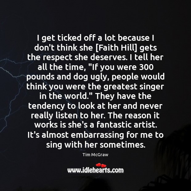 I get ticked off a lot because I don’t think she [Faith Tim McGraw Picture Quote