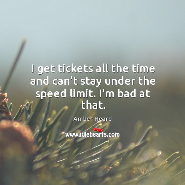 I get tickets all the time and can’t stay under the speed limit. I’m bad at that. Amber Heard Picture Quote