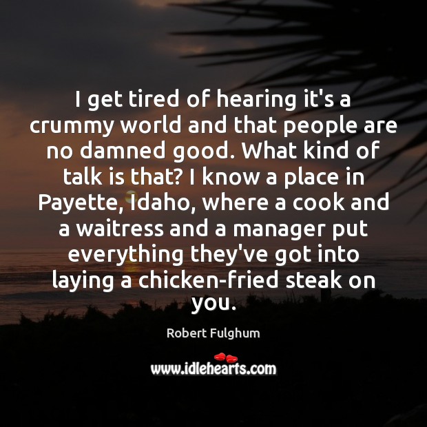 I get tired of hearing it’s a crummy world and that people Robert Fulghum Picture Quote