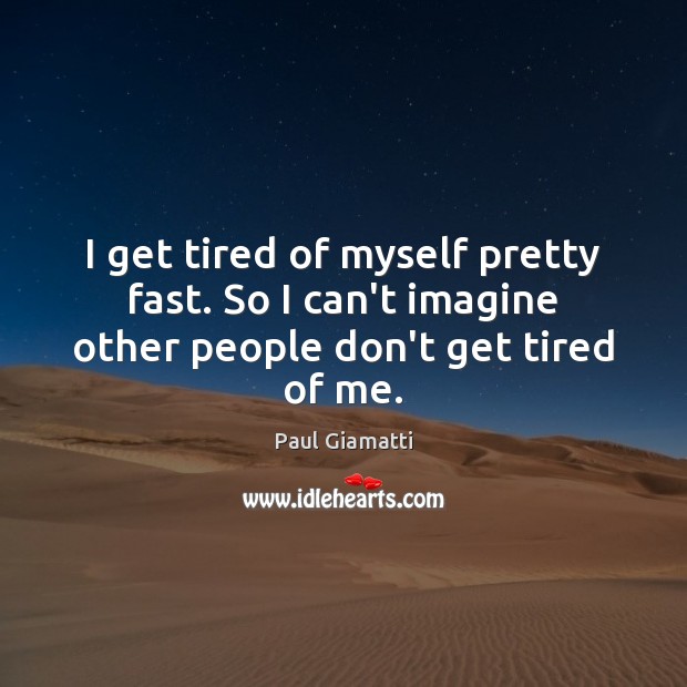 I get tired of myself pretty fast. So I can’t imagine other people don’t get tired of me. Paul Giamatti Picture Quote
