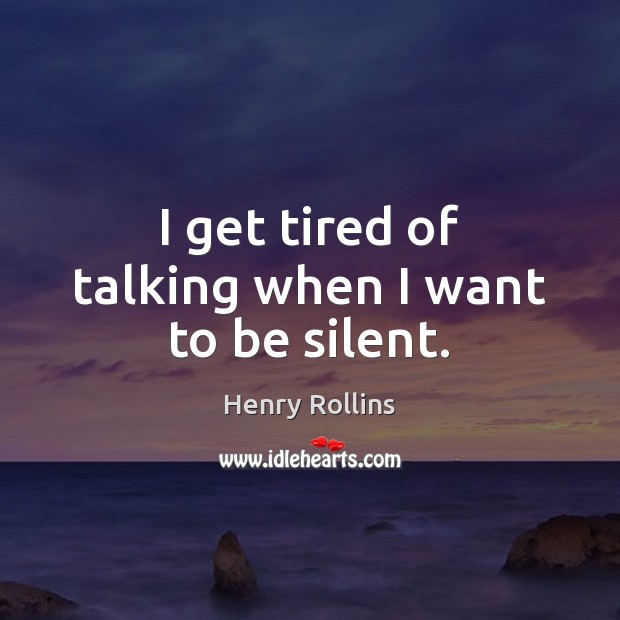I get tired of talking when I want to be silent. Image