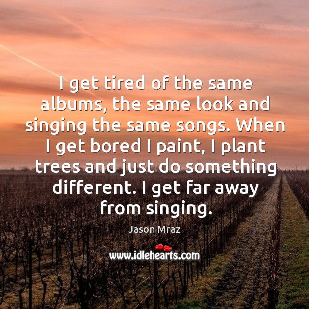 I get tired of the same albums, the same look and singing Jason Mraz Picture Quote