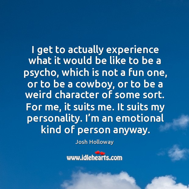 I get to actually experience what it would be like to be a psycho, which is not a fun one Josh Holloway Picture Quote