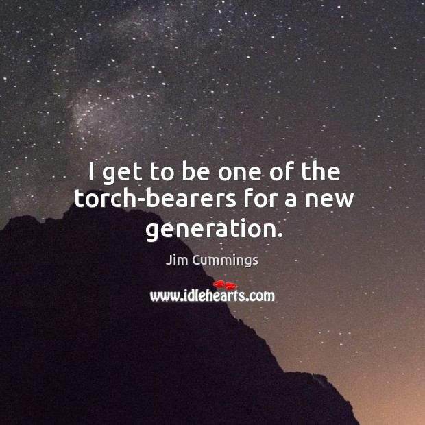 I get to be one of the torch-bearers for a new generation. Jim Cummings Picture Quote