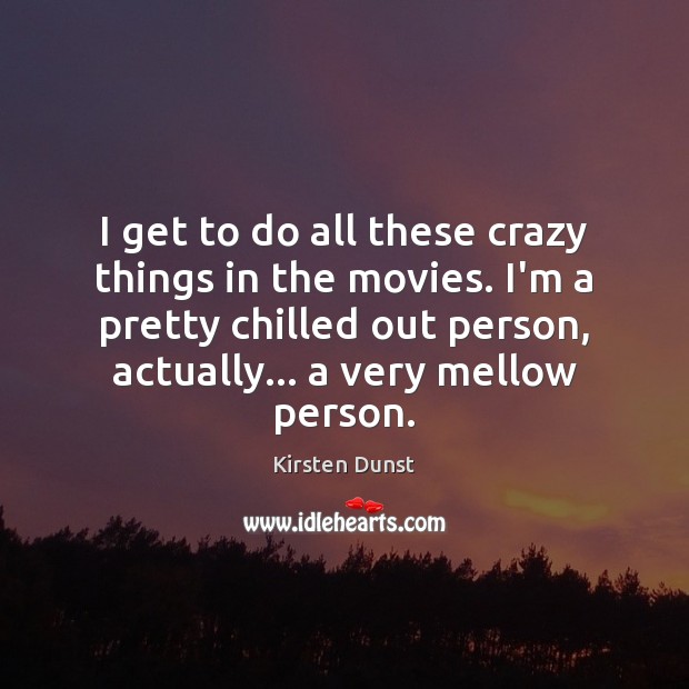 I get to do all these crazy things in the movies. I’m Kirsten Dunst Picture Quote