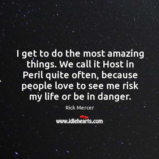 I get to do the most amazing things. We call it host in peril quite often, because people Rick Mercer Picture Quote
