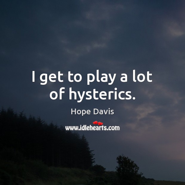 I get to play a lot of hysterics. Hope Davis Picture Quote