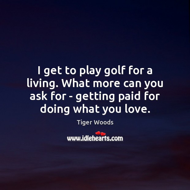 I get to play golf for a living. What more can you Tiger Woods Picture Quote