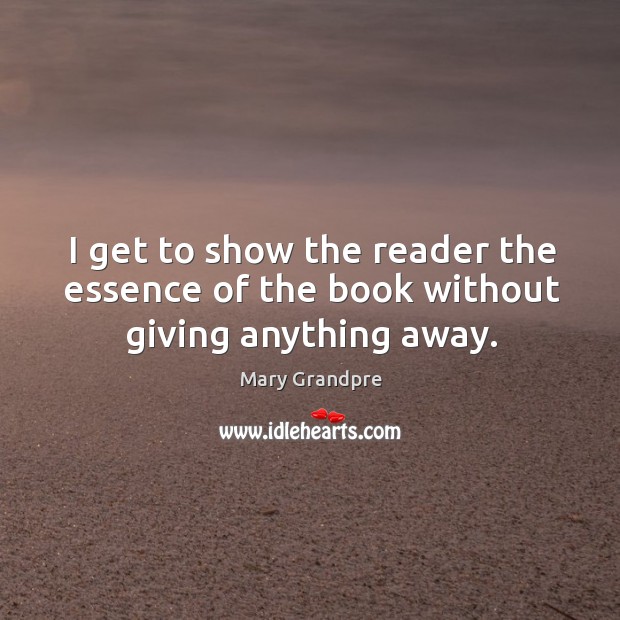 I get to show the reader the essence of the book without giving anything away. Mary Grandpre Picture Quote