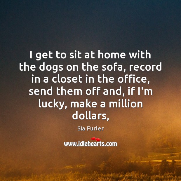 I get to sit at home with the dogs on the sofa, Sia Furler Picture Quote