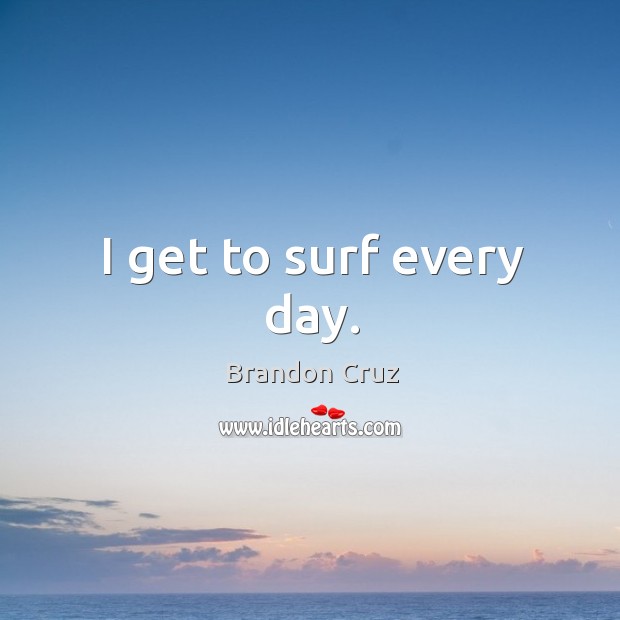 I get to surf every day. Image