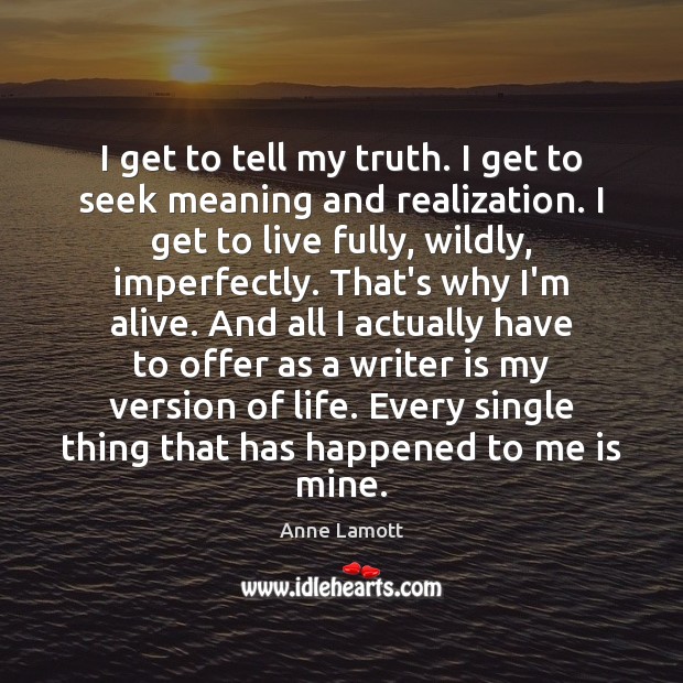 I get to tell my truth. I get to seek meaning and Anne Lamott Picture Quote