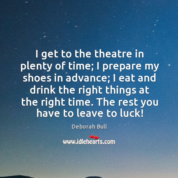 I get to the theatre in plenty of time; I prepare my shoes in advance; Deborah Bull Picture Quote