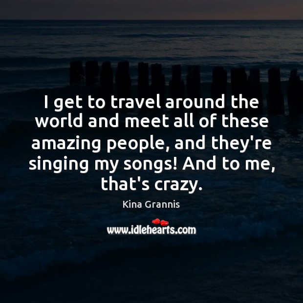 I get to travel around the world and meet all of these Kina Grannis Picture Quote