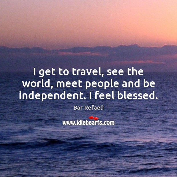 I get to travel, see the world, meet people and be independent. I feel blessed. Image