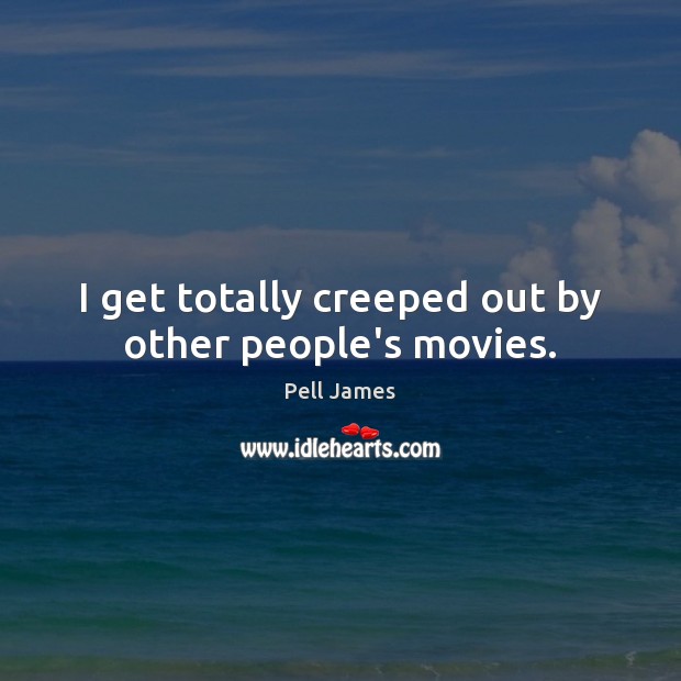 I get totally creeped out by other people’s movies. Pell James Picture Quote