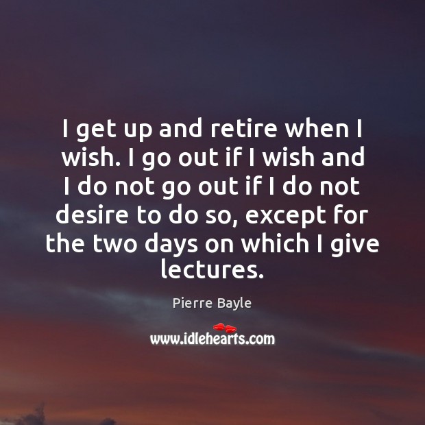 I get up and retire when I wish. I go out if Pierre Bayle Picture Quote