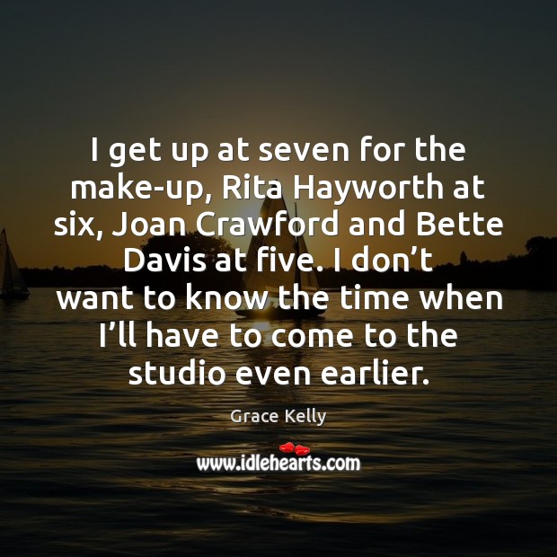 I get up at seven for the make-up, Rita Hayworth at six, Grace Kelly Picture Quote