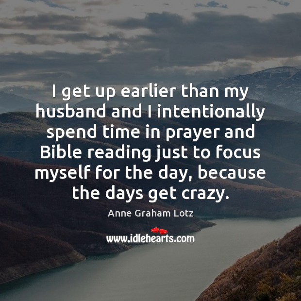 I get up earlier than my husband and I intentionally spend time Anne Graham Lotz Picture Quote