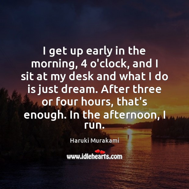 I get up early in the morning, 4 o’clock, and I sit at Haruki Murakami Picture Quote