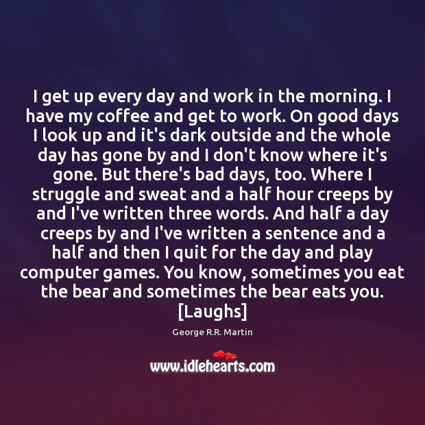 I get up every day and work in the morning. I have Coffee Quotes Image