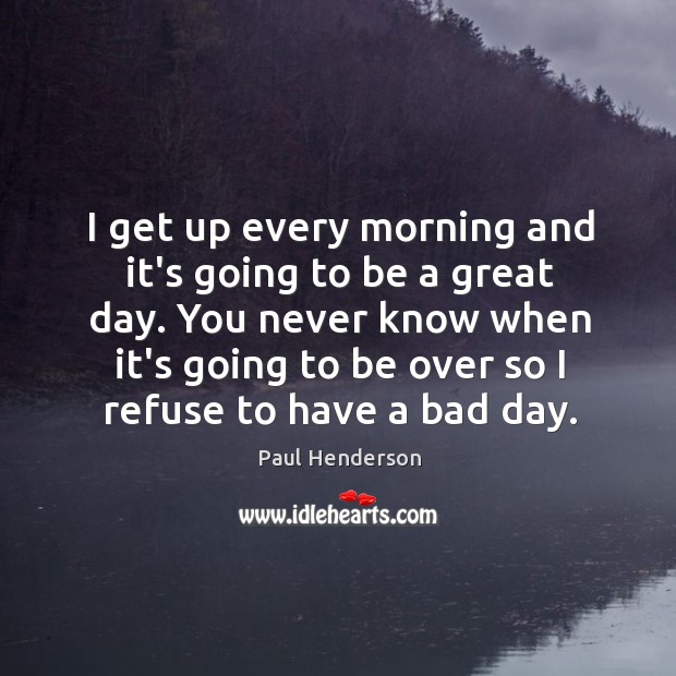 I get up every morning and it’s going to be a great Good Day Quotes Image