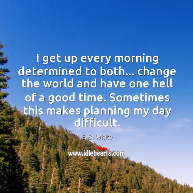 I get up every morning determined. E. B. White Picture Quote