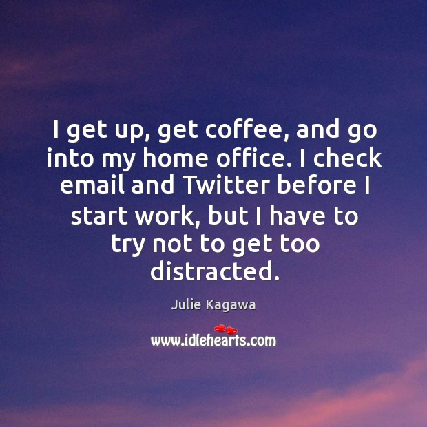 I get up, get coffee, and go into my home office. I Julie Kagawa Picture Quote