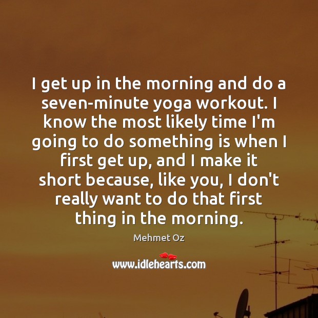 I get up in the morning and do a seven-minute yoga workout. Image
