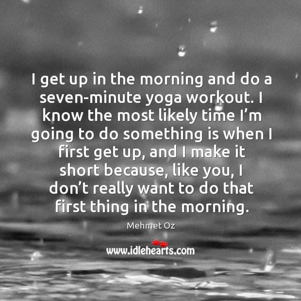 I get up in the morning and do a seven-minute yoga workout. Mehmet Oz Picture Quote