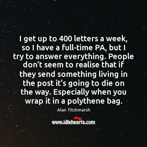 I get up to 400 letters a week, so I have a full-time Alan Titchmarsh Picture Quote