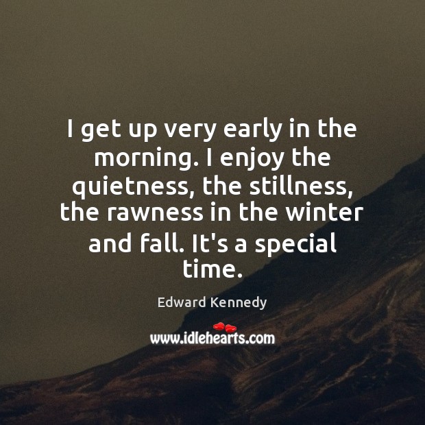 I get up very early in the morning. I enjoy the quietness, Edward Kennedy Picture Quote