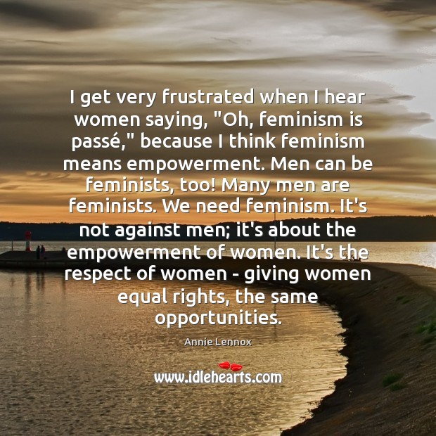 I get very frustrated when I hear women saying, “Oh, feminism is Annie Lennox Picture Quote