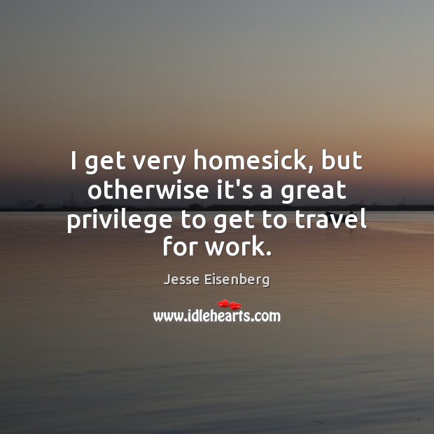 I get very homesick, but otherwise it’s a great privilege to get to travel for work. Image