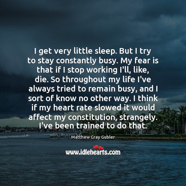 I get very little sleep. But I try to stay constantly busy. Fear Quotes Image
