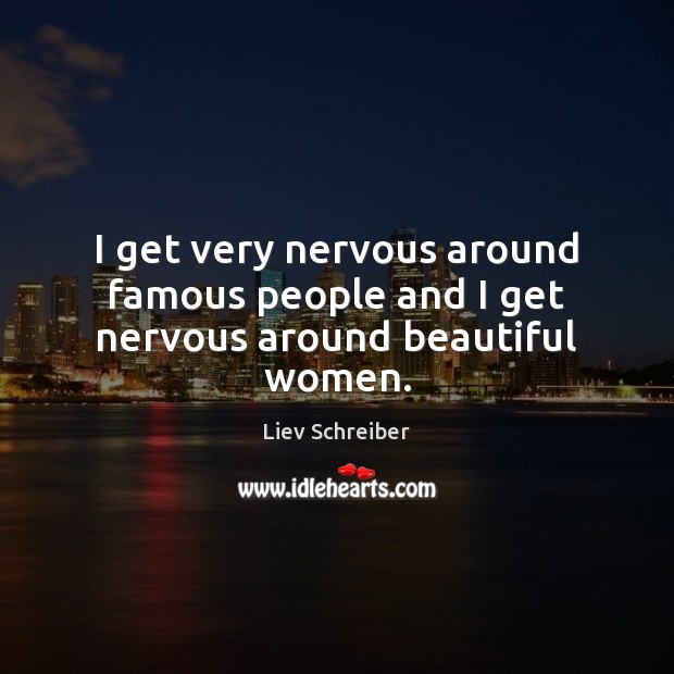 I get very nervous around famous people and I get nervous around beautiful women. Liev Schreiber Picture Quote