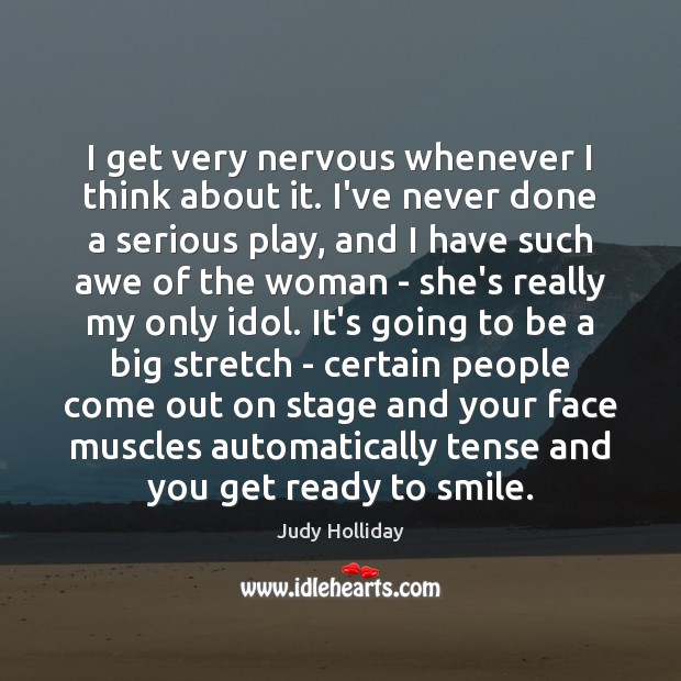 I get very nervous whenever I think about it. I’ve never done Judy Holliday Picture Quote