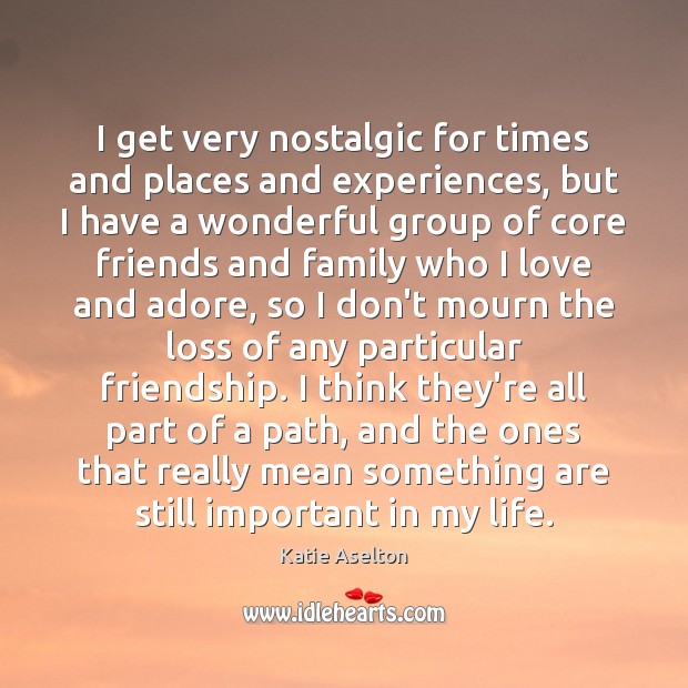 I get very nostalgic for times and places and experiences, but I Katie Aselton Picture Quote