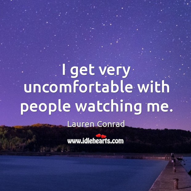 I get very uncomfortable with people watching me. Image