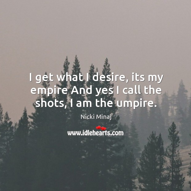I get what I desire, its my empire and yes I call the shots, I am the umpire. Nicki Minaj Picture Quote