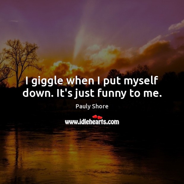 I giggle when I put myself down. It’s just funny to me. Pauly Shore Picture Quote