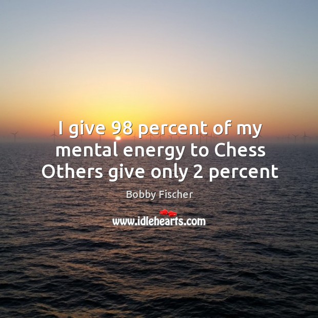 I give 98 percent of my mental energy to Chess Others give only 2 percent Bobby Fischer Picture Quote