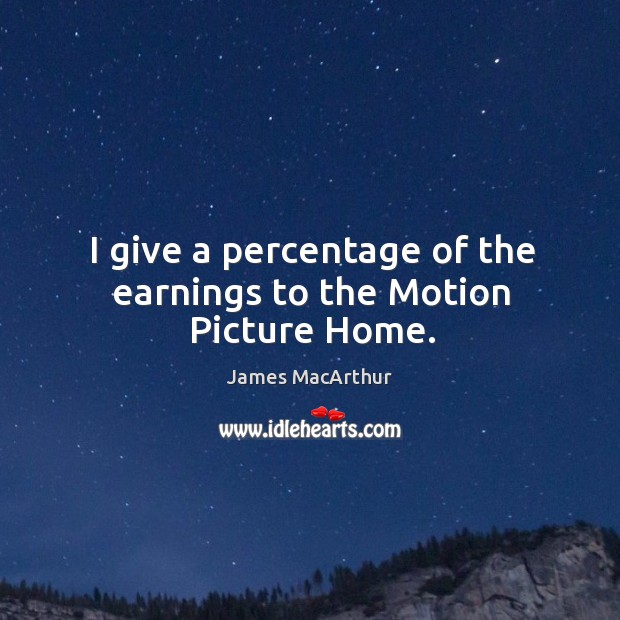 I give a percentage of the earnings to the motion picture home. James MacArthur Picture Quote