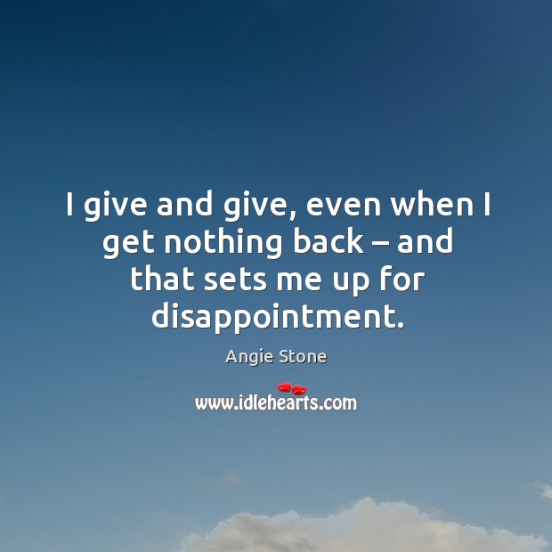 I give and give, even when I get nothing back – and that sets me up for disappointment. Angie Stone Picture Quote