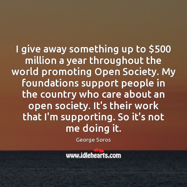 I give away something up to $500 million a year throughout the world George Soros Picture Quote