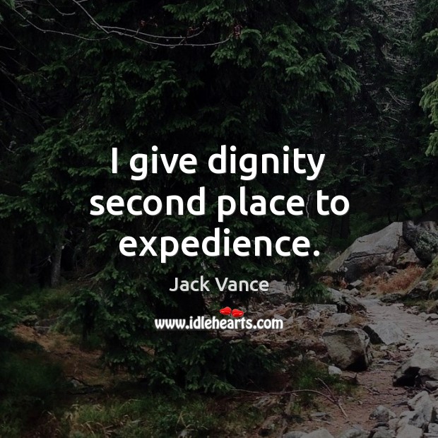 I give dignity second place to expedience. 